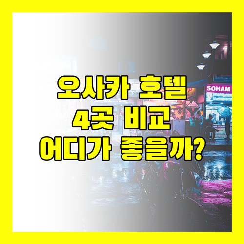 오사카 호텔 어디로 가야 할까? 인기 호텔 4곳 완벽 비교!