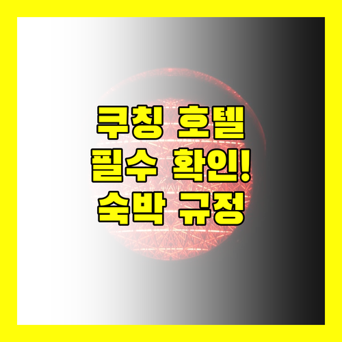 쿠칭 호텔 숙박 규정 완벽 가이드 예약 전 반드시 확인하세요