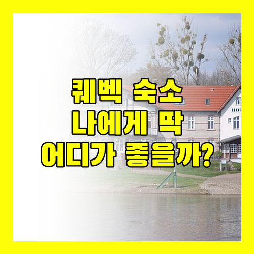 퀘벡 시티 숙소 추천, 나에게 딱 맞는 곳은 어디일까?