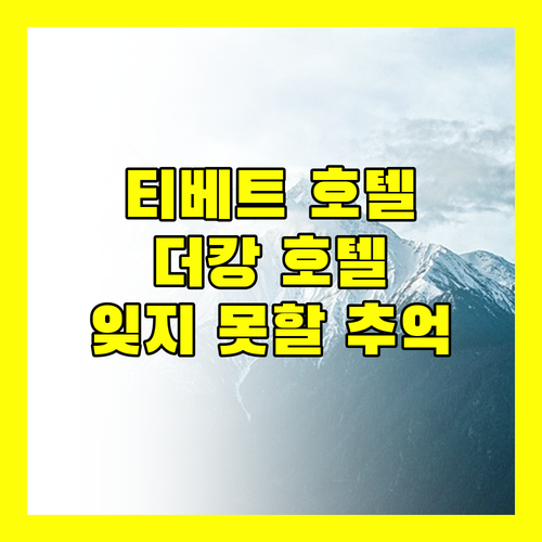 티베트 여행, 더캉 호텔에서 잊지 못할 추억을!