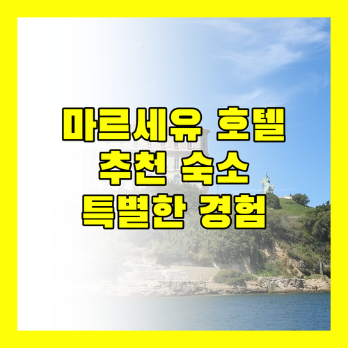 마르세유 호텔 추천 특별한 숙박 경험을 위한 완벽 가이드