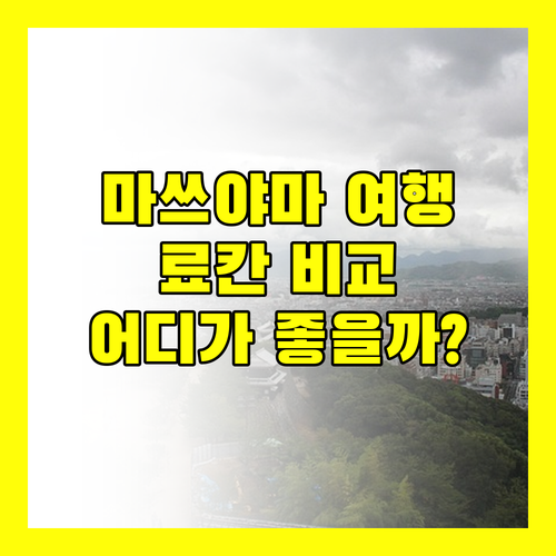 마쓰야마 온천 여행, 야마토야 혼텐 vs 코와쿠엔 어디가 좋을까? 비교 분석!