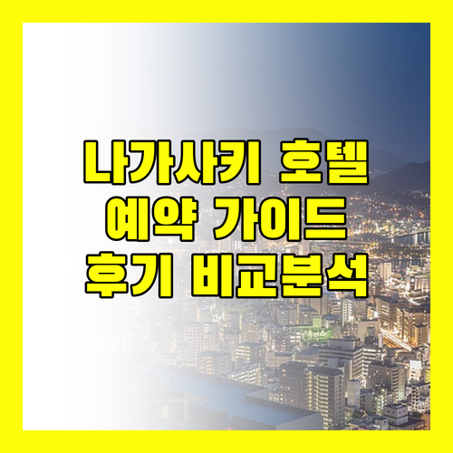 나가사키 호텔 예약 가이드, 위치, 정책, 실제 사용자 후기 비교 분석