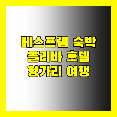 베스프렘 올리바 호텔 숙박! 헝가리 여행, 여기 어때?