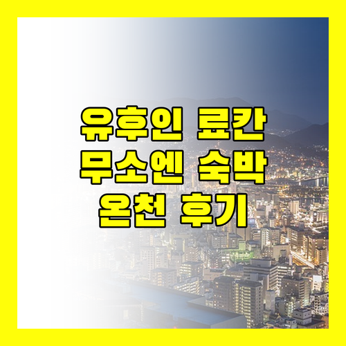 유후인 료칸 무소엔 숙박 후기 친절한 서비스와 온천의 조화!
