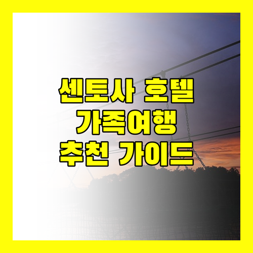 싱가포르 센토사 호텔 추천! 가족 여행객을 위한 완벽 가이드!