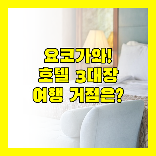 요코하마 가와사키 호텔 3대장 비교 당신의 여행 거점은 무엇입니까